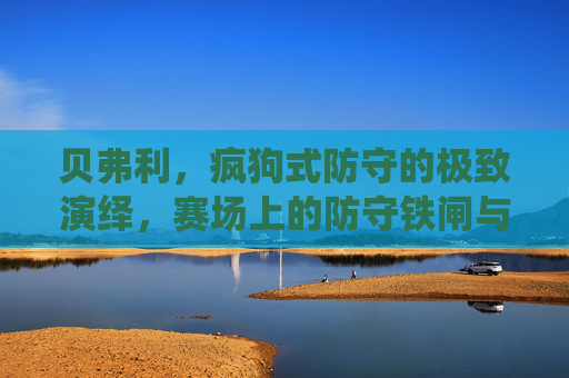 贝弗利，疯狗式防守的极致演绎，赛场上的防守铁闸与争议斗士，贝弗利，疯狗防守的铁闸与争议斗士