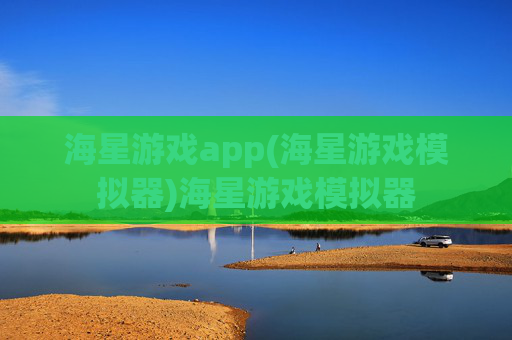 海星游戏app(海星游戏模拟器)海星游戏模拟器