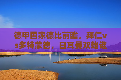 德甲国家德比前瞻,拜仁vs多特蒙德,日耳曼双雄谁能笑傲安联球场?德甲国家德比,拜仁VS多特蒙德,安联球场谁能笑傲?