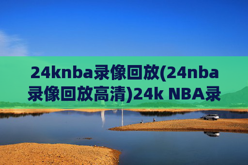 24knba录像回放(24nba录像回放高清)24k NBA录像回放高清