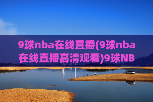 9球nba在线直播(9球nba在线直播高清观看)9球NBA在线直播高清观看