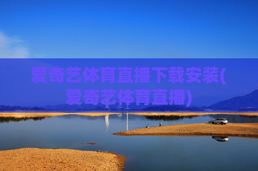 爱奇艺体育直播下载安装(爱奇艺体育直播)