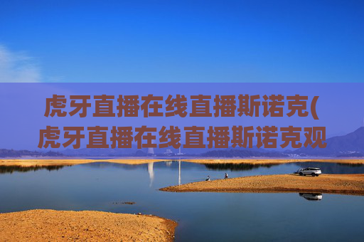 虎牙直播在线直播斯诺克(虎牙直播在线直播斯诺克观看)