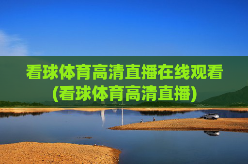 看球体育高清直播在线观看(看球体育高清直播)