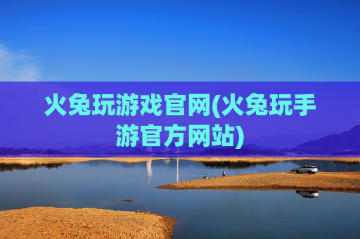 火兔玩游戏官网(火兔玩手游官方网站)