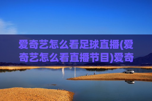 爱奇艺怎么看足球直播(爱奇艺怎么看直播节目)爱奇艺观看足球直播方法