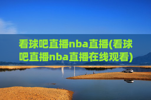 看球吧直播nba直播(看球吧直播nba直播在线观看)