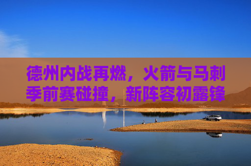 德州内战再燃,火箭与马刺季前赛碰撞,新阵容初露锋芒