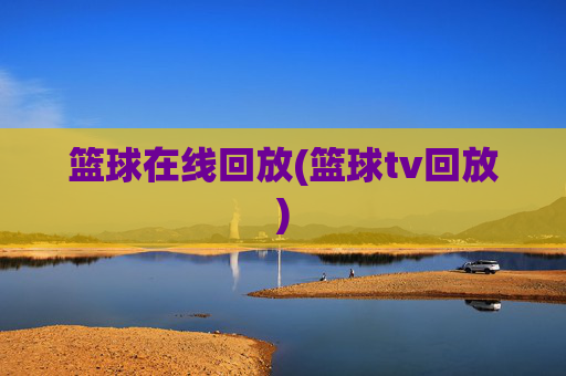 篮球在线回放(篮球tv回放)