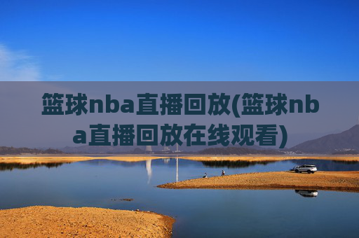 篮球nba直播回放(篮球nba直播回放在线观看)