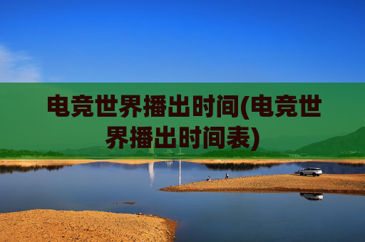 电竞世界播出时间(电竞世界播出时间表)