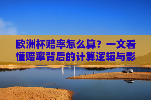 欧洲杯赔率怎么算?一文看懂赔率背后的计算逻辑与影响因素