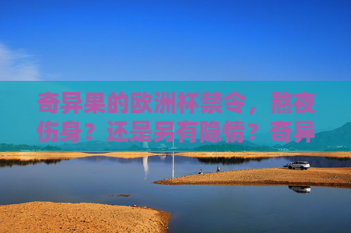 奇异果的欧洲杯禁令,熬夜伤身?还是另有隐情?奇异果欧洲杯禁引争议,熬夜伤身还是另有隐情?