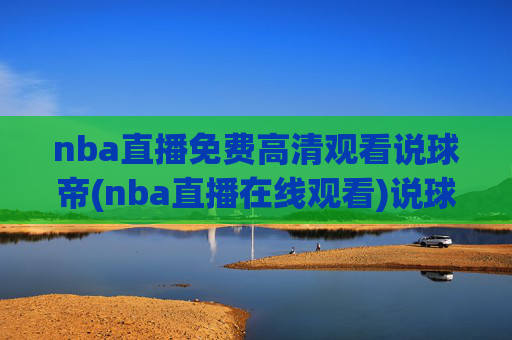 nba直播免费高清观看说球帝(nba直播在线观看)说球帝,免费高清NBA直播在线观看