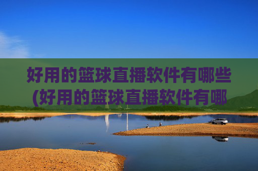 好用的篮球直播软件有哪些(好用的篮球直播软件有哪些免费)好用的免费篮球直播软件有哪些