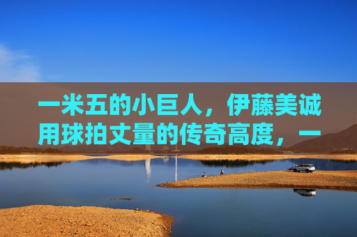 一米五的小巨人,伊藤美诚用球拍丈量的传奇高度,一米五小巨人,伊藤美诚的球拍传奇高度