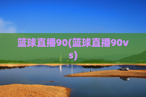篮球直播90(篮球直播90vs)