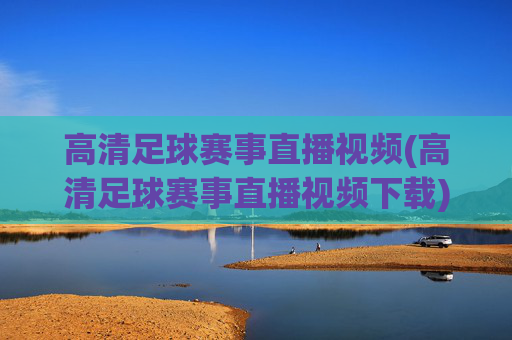 高清足球赛事直播视频(高清足球赛事直播视频下载)