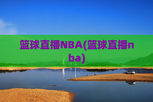 篮球直播NBA(篮球直播nba)