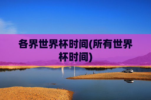 各界世界杯时间(所有世界杯时间)