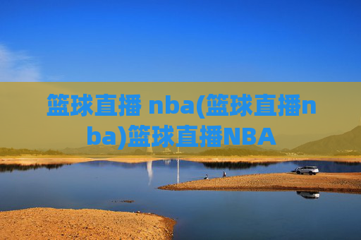 篮球直播 nba(篮球直播nba)篮球直播NBA