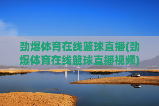 劲爆体育在线篮球直播(劲爆体育在线篮球直播视频)