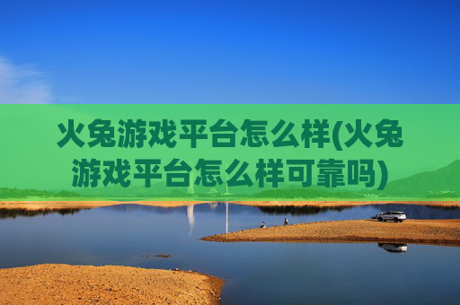 火兔游戏平台怎么样(火兔游戏平台怎么样可靠吗)