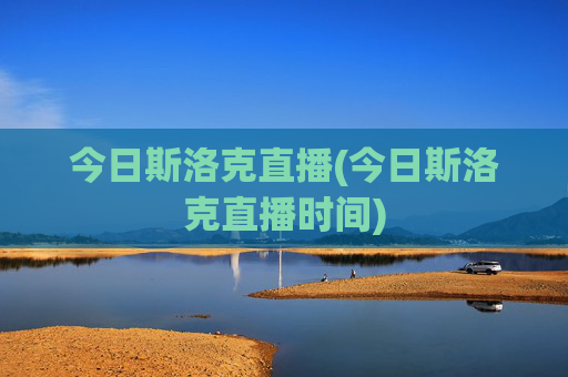 今日斯洛克直播(今日斯洛克直播时间)