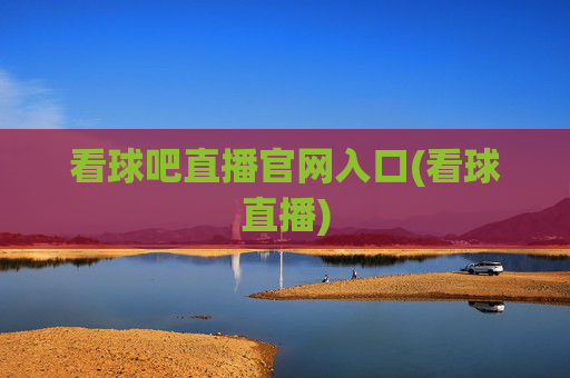 看球吧直播官网入口(看球直播)