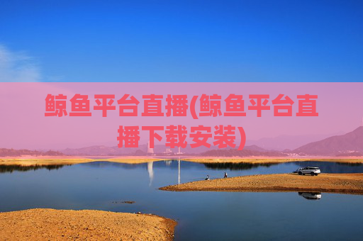 鲸鱼平台直播(鲸鱼平台直播下载安装)