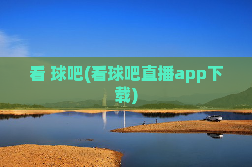 看 球吧(看球吧直播app下载)