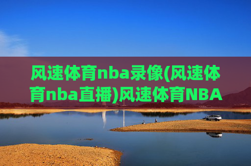 风速体育nba录像(风速体育nba直播)风速体育NBA录像与直播