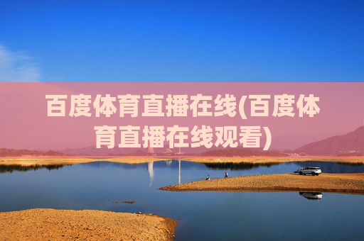 百度体育直播在线(百度体育直播在线观看)