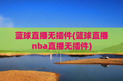 蓝球直播无插件(篮球直播nba直播无插件)