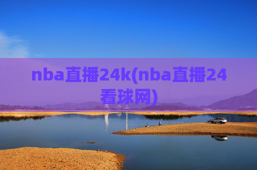 nba直播24k(nba直播24看球网)