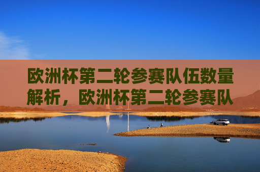 欧洲杯第二轮参赛队伍数量解析，欧洲杯第二轮参赛队伍数量解析