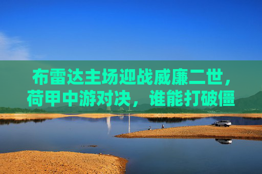 布雷达主场迎战威廉二世，荷甲中游对决，谁能打破僵局？荷甲中游对决，布雷达主场迎战威廉二世，谁能打破僵局？