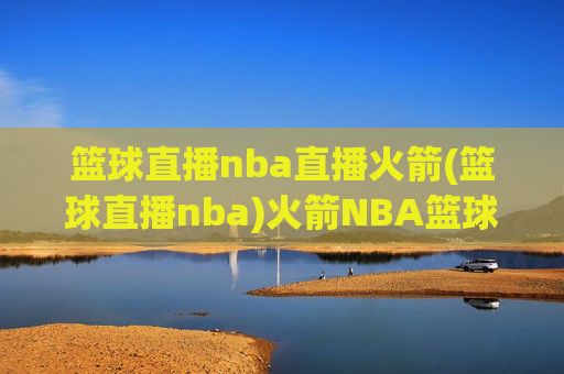 篮球直播nba直播火箭(篮球直播nba)火箭NBA篮球直播