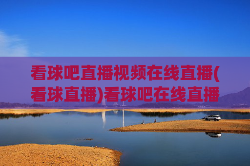 看球吧直播视频在线直播(看球直播)看球吧在线直播视频
