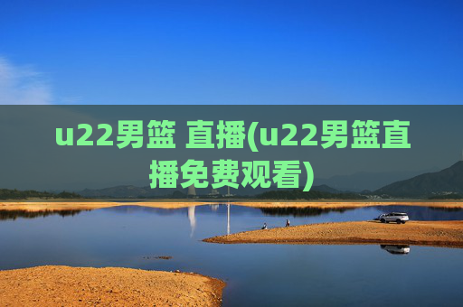 u22男篮 直播(u22男篮直播免费观看)