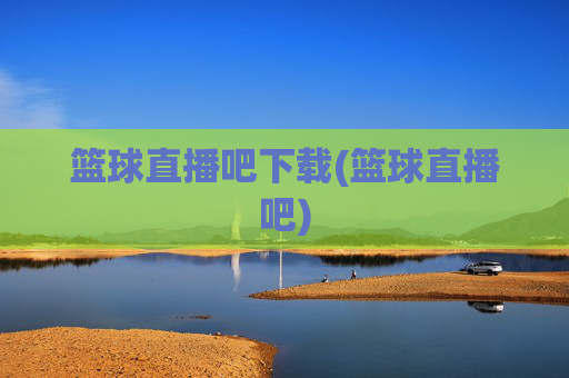 篮球直播吧下载(篮球直播吧)