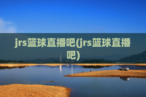 jrs篮球直播吧(jrs篮球直播吧)