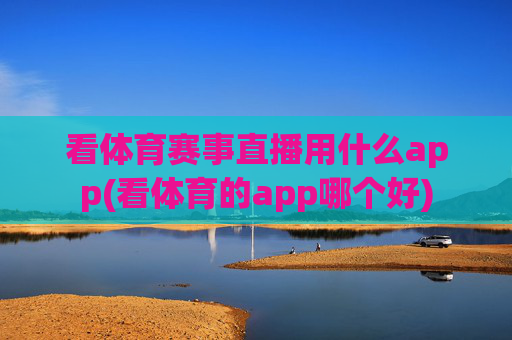 看体育赛事直播用什么app(看体育的app哪个好)