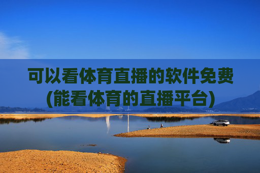 可以看体育直播的软件免费(能看体育的直播平台)
