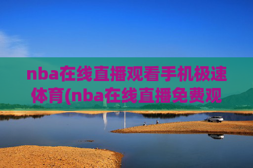 nba在线直播观看手机极速体育(nba在线直播免费观看直播)