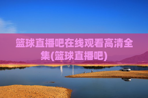 篮球直播吧在线观看高清全集(篮球直播吧)