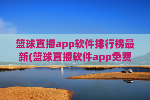 篮球直播app软件排行榜最新(篮球直播软件app免费下载)