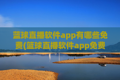 蓝球直播软件app有哪些免费(篮球直播软件app免费下载)免费篮球直播软件app有哪些及下载