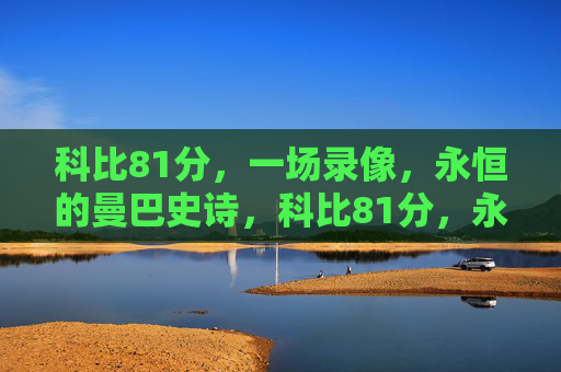 科比81分，一场录像，永恒的曼巴史诗，科比81分，永恒的曼巴史诗