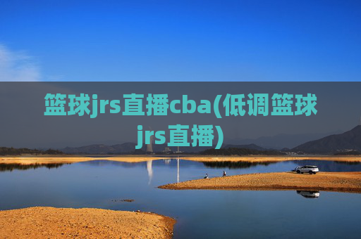 篮球jrs直播cba(低调篮球jrs直播)